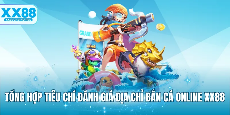 Tổng hợp tiêu chí đánh giá địa chỉ bắn cá online XX88